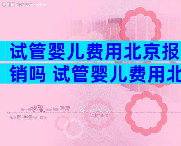 试管婴儿费用北京报销吗 试管婴儿费用北京报销吗多少